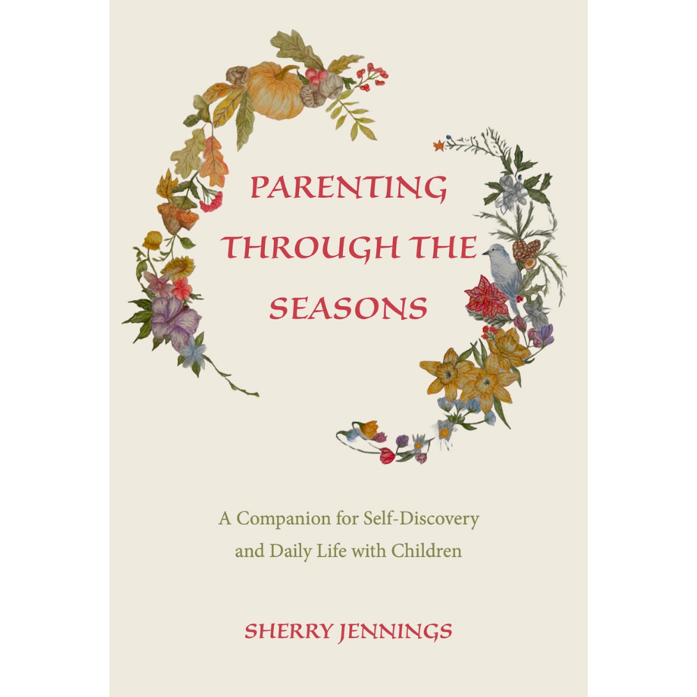 Parenting Through the Seasons: A Companion for Self-Discovery and Daily Life with Children by Sherry Jennings