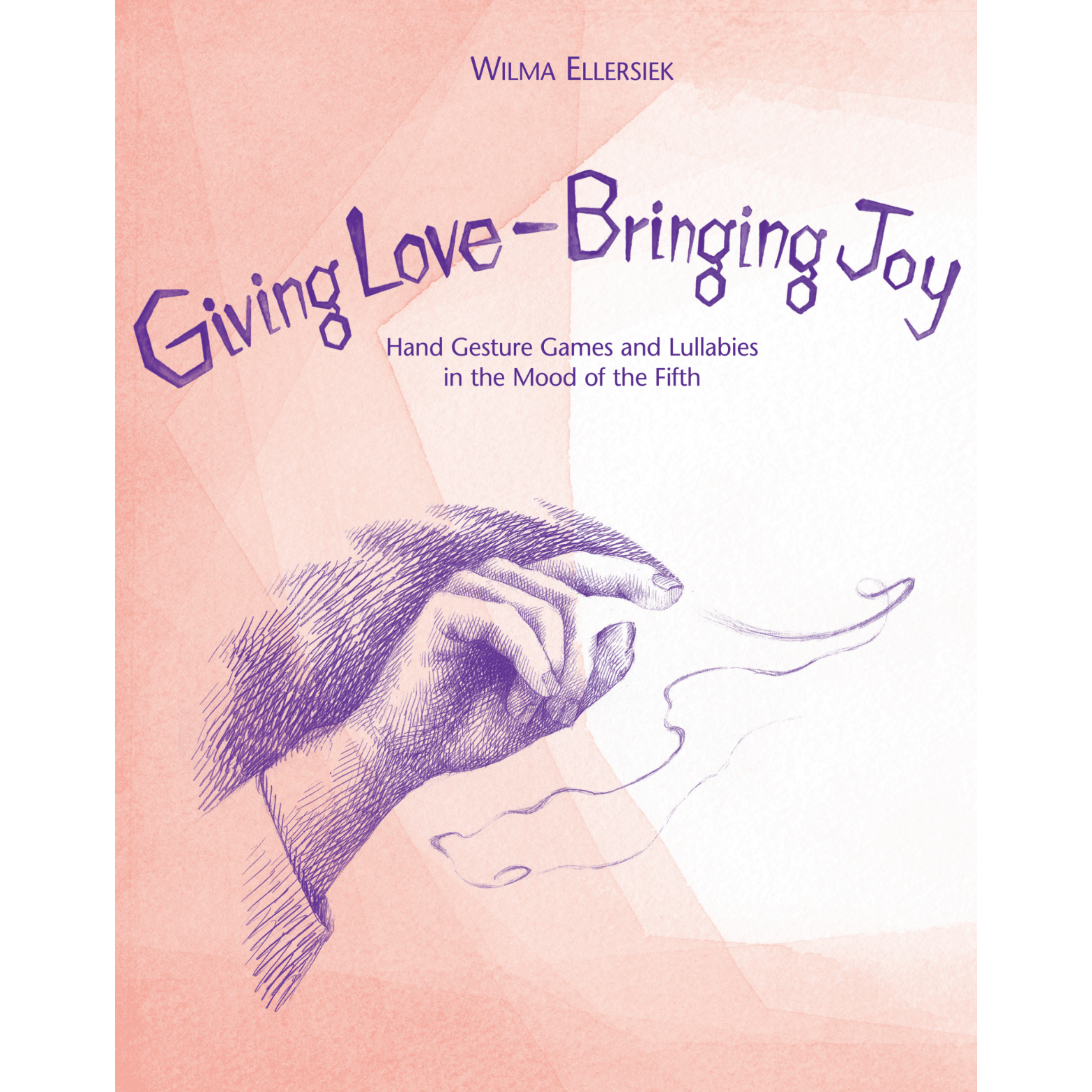 Giving Love, Bringing Joy - Hand Gesture Games and Lullabies in the Mood of the Fifth, for Children Between Birth and Nine